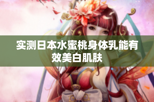 实测日本水蜜桃身体乳能有效美白肌肤