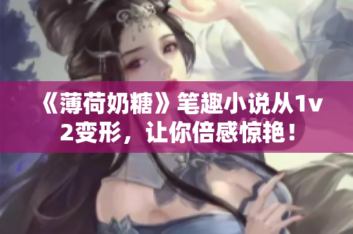 《薄荷奶糖》笔趣小说从1v2变形，让你倍感惊艳！
