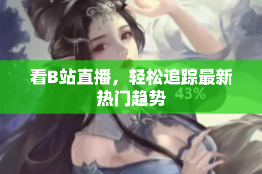看B站直播，轻松追踪最新热门趋势