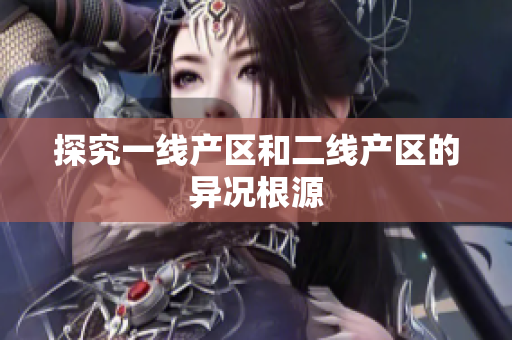 探究一线产区和二线产区的异况根源