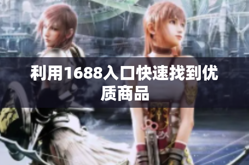 利用1688入口快速找到优质商品