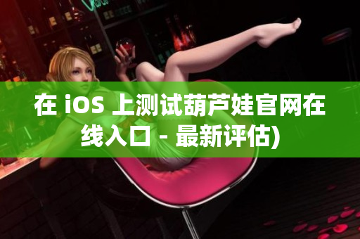 在 iOS 上测试葫芦娃官网在线入口 - 最新评估)