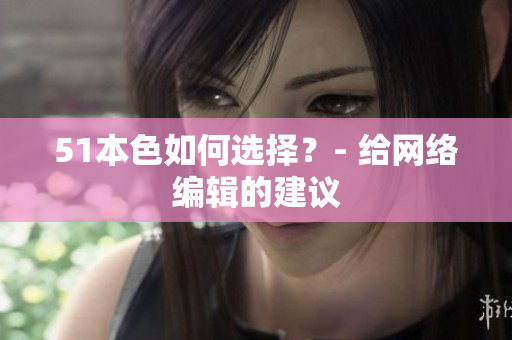 51本色如何选择？- 给网络编辑的建议