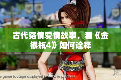 古代冤情爱情故事，看《金银瓶4》如何诠释