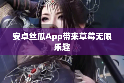 安卓丝瓜App带来草莓无限乐趣