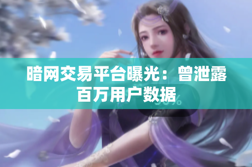 暗网交易平台曝光：曾泄露百万用户数据