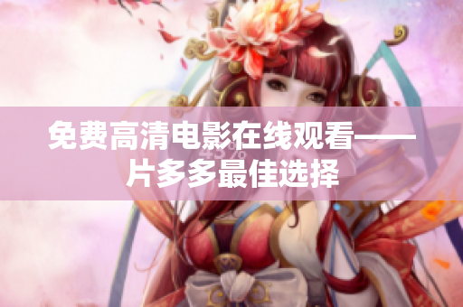 免费高清电影在线观看——片多多最佳选择