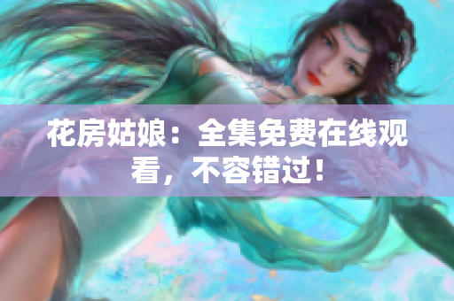 花房姑娘：全集免费在线观看，不容错过！