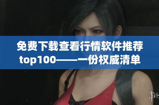 免费下载查看行情软件推荐top100——一份权威清单