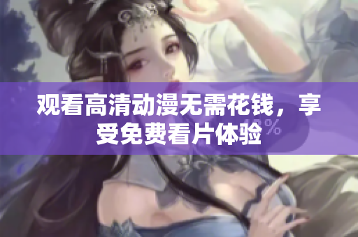 观看高清动漫无需花钱，享受免费看片体验