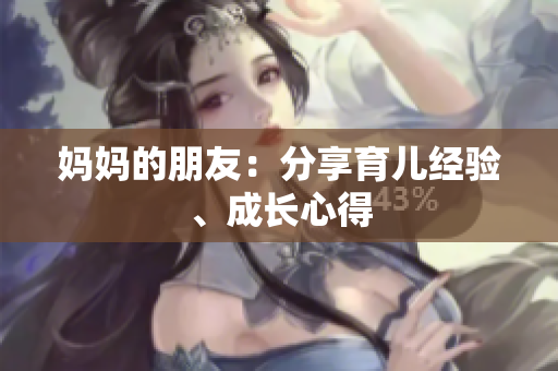妈妈的朋友：分享育儿经验、成长心得