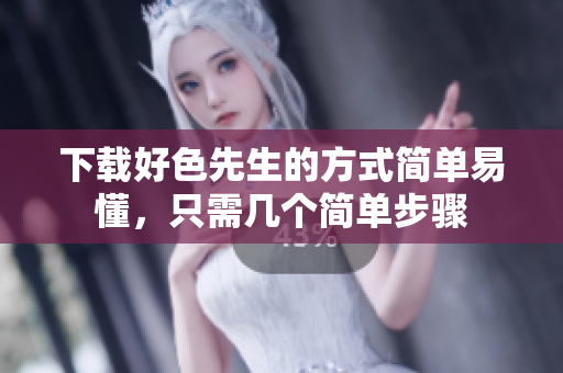 下载好色先生的方式简单易懂，只需几个简单步骤