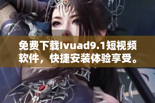 免费下载Ivuad9.1短视频软件，快捷安装体验享受。