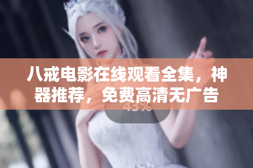 八戒电影在线观看全集，神器推荐，免费高清无广告