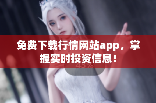 免费下载行情网站app，掌握实时投资信息！