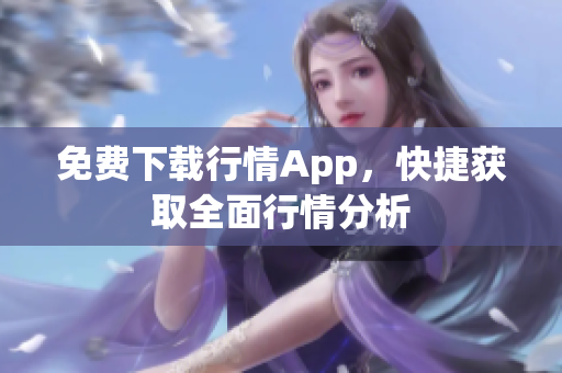 免费下载行情App，快捷获取全面行情分析