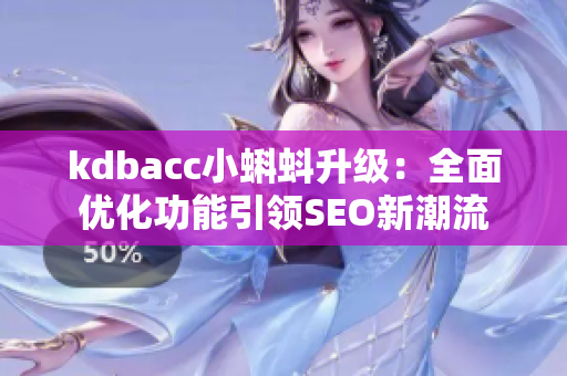 kdbacc小蝌蚪升级：全面优化功能引领SEO新潮流