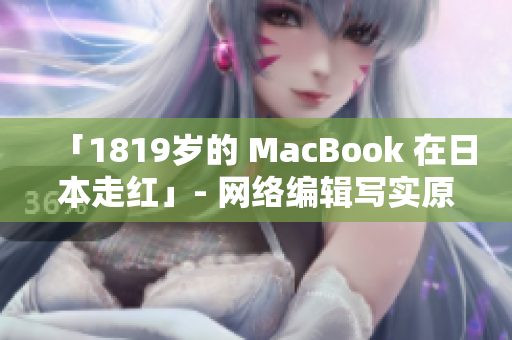 「1819岁的 MacBook 在日本走红」- 网络编辑写实原创报道