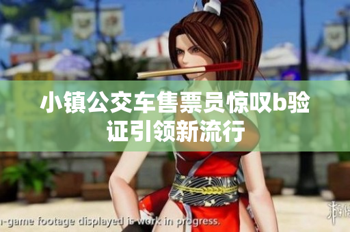 小镇公交车售票员惊叹b验证引领新流行