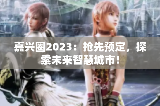 嘉兴圈2023：抢先预定，探索未来智慧城市！
