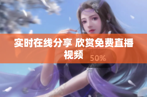 实时在线分享 欣赏免费直播视频