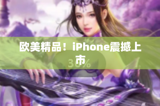 欧美精品！iPhone震撼上市