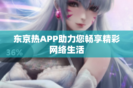 东京热APP助力您畅享精彩网络生活