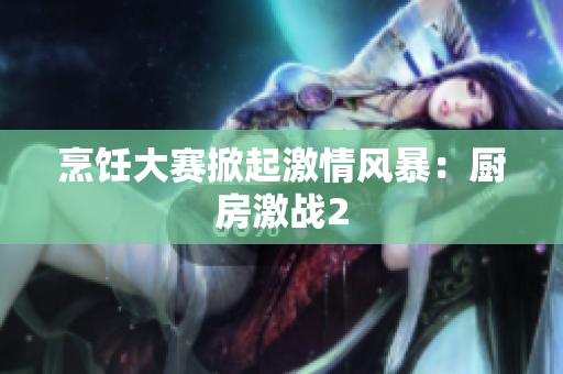烹饪大赛掀起激情风暴：厨房激战2