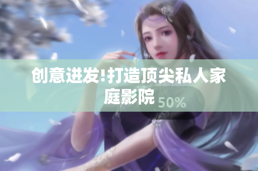 创意迸发!打造顶尖私人家庭影院