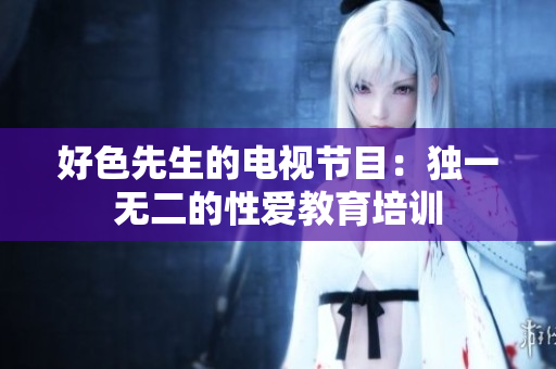 好色先生的电视节目：独一无二的性爱教育培训