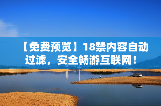 【免费预览】18禁内容自动过滤，安全畅游互联网！