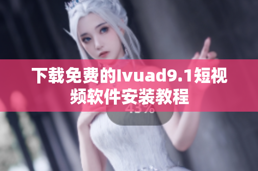 下载免费的Ivuad9.1短视频软件安装教程
