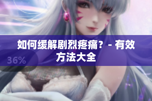 如何缓解剧烈疼痛？- 有效方法大全