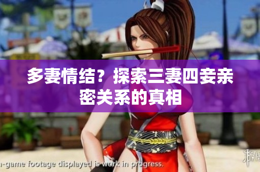 多妻情结？探索三妻四妾亲密关系的真相