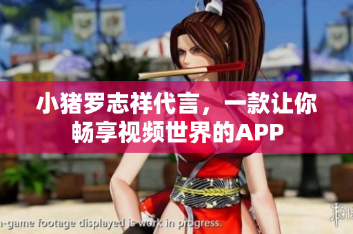 小猪罗志祥代言，一款让你畅享视频世界的APP