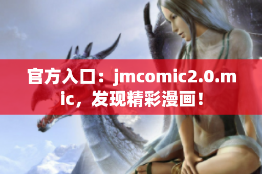 官方入口：jmcomic2.0.mic，发现精彩漫画！