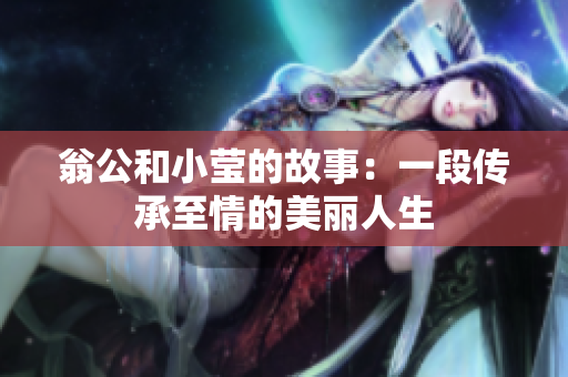 翁公和小莹的故事：一段传承至情的美丽人生