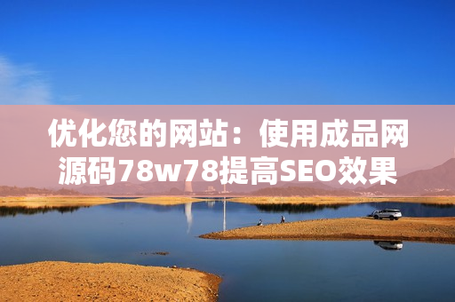优化您的网站：使用成品网源码78w78提高SEO效果