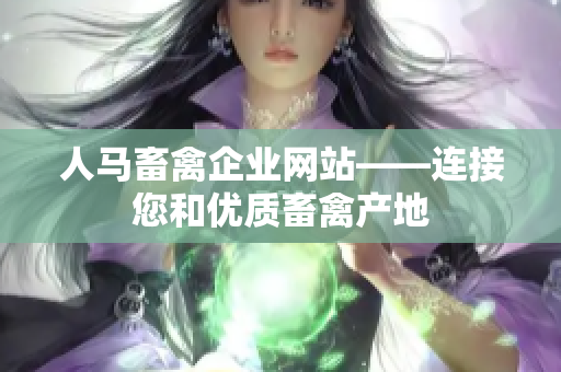 人马畜禽企业网站——连接您和优质畜禽产地
