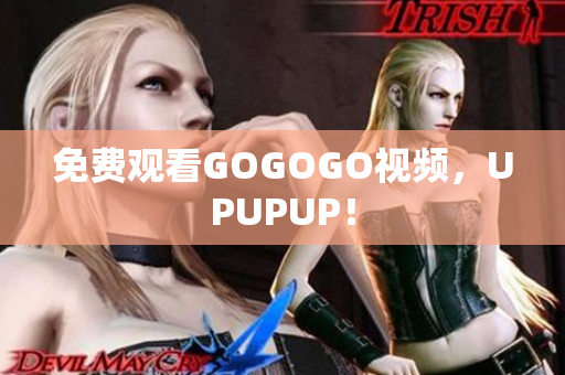 免费观看GOGOGO视频，UPUPUP！