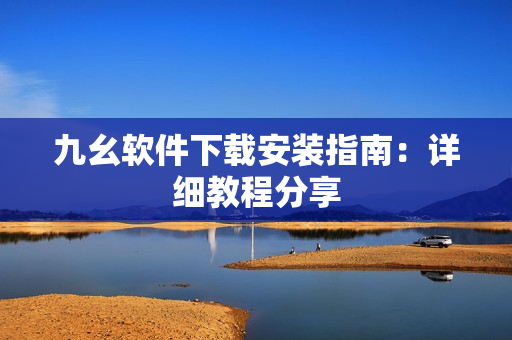 九幺软件下载安装指南：详细教程分享