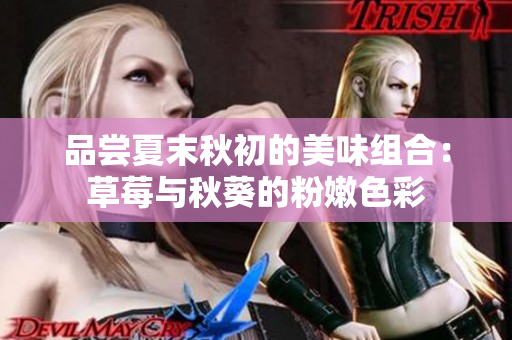 品尝夏末秋初的美味组合：草莓与秋葵的粉嫩色彩