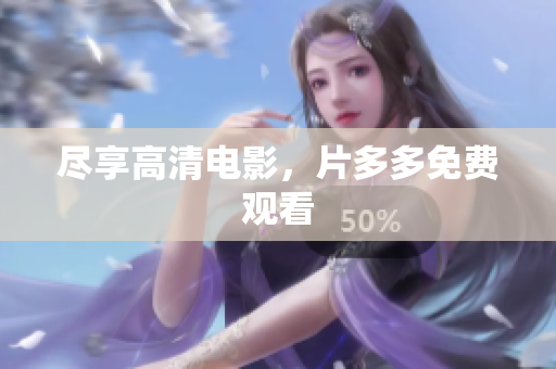尽享高清电影，片多多免费观看
