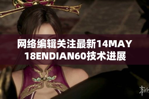 网络编辑关注最新14MAY18ENDIAN60技术进展