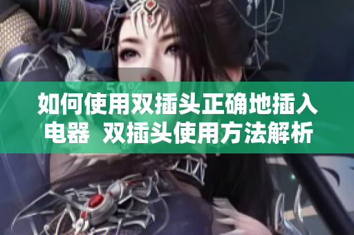 如何使用双插头正确地插入电器  双插头使用方法解析