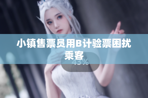 小镇售票员用B计验票困扰乘客