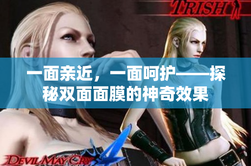 一面亲近，一面呵护——探秘双面面膜的神奇效果