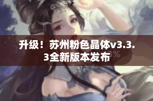 升级！苏州粉色晶体v3.3.3全新版本发布
