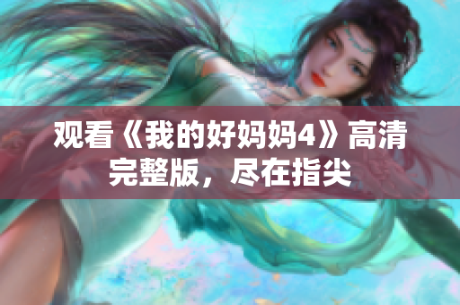 观看《我的好妈妈4》高清完整版，尽在指尖