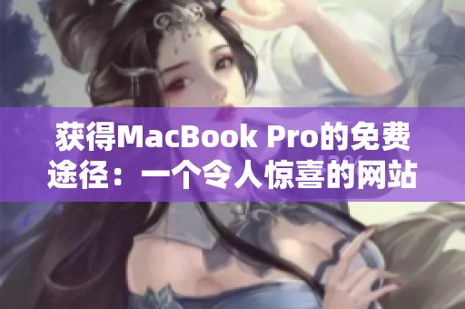 获得MacBook Pro的免费途径：一个令人惊喜的网站